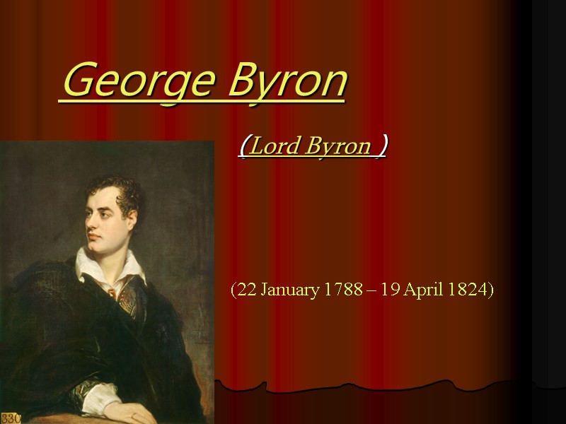 George Byron  (Lord Byron ) (22 January 1788 – 19 April 1824)